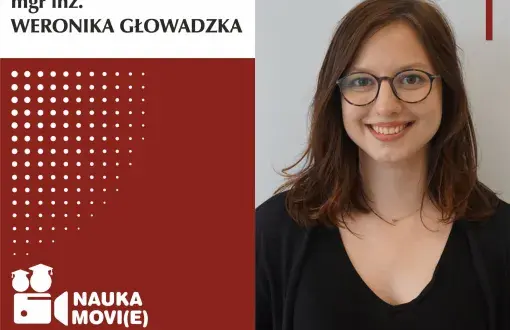 Grafika cyklu Nauka movie głosem młodych naukowców. Obraz podzielony na dwie części: lewa to grafika na biało-bordowym tle, prawa to zdjęcie bohatera. W lewym, górnym rogu, na białym tle czarny napis mgr inż. Weronika Głowadzka. Poniżej na bordowym tle logo cyklu: ikona kamery z nazwą cyklu. Po prawej stronie zdjęcie portretowe uśmiechniętej mgr inż. Weroniki Głowadzkiej w ciemnej bluzce.