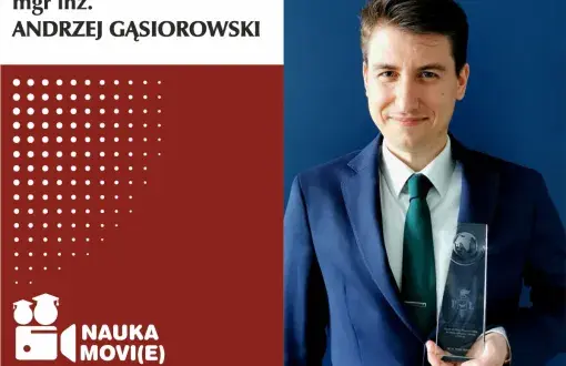 Grafika cyklu Nauka movie głosem młodych naukowców. Obraz podzielony na dwie części: lewa to grafika na biało-bordowym tle, prawa to zdjęcie bohatera. W lewym, górnym rogu, na białym tle czarny napis mgr inż. Andrzej Gąsiorowski. Poniżej na bordowym tle logo cyklu: ikona kamery z nazwą cyklu. Po prawej stronie zdjęcie portretowe mgr inż. Andrzeja Gąsiorowskiego w niebieskim garniturze. Na lewej doni trzyma statuetkę-nagrodę JM Rektora Politechniki Łódzkiej.